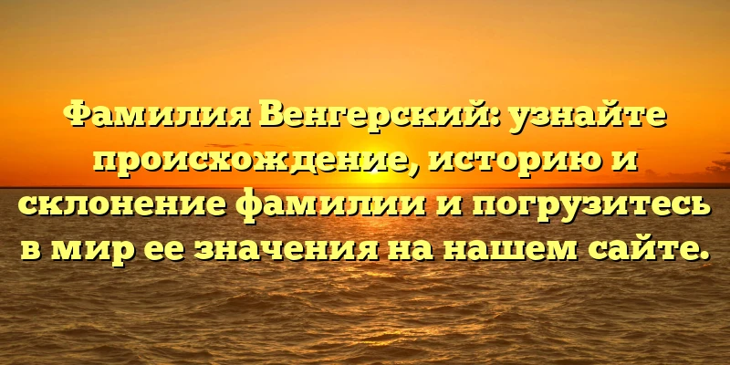 Фамилия Венгерский: узнайте происхождение, историю и склонение фамилии и погрузитесь в мир ее значения на нашем сайте. Фамилия Венгерский: узнайте происхождение, историю и склонение фамилии и погрузитесь в мир ее значения на нашем сайте.