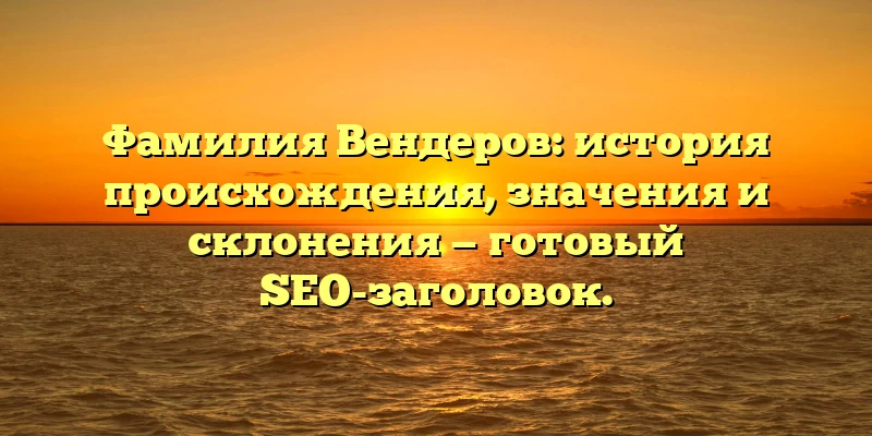 Фамилия Вендеров: история происхождения, значения и склонения — готовый SEO-заголовок. Фамилия Вендеров: история происхождения, значения и склонения — готовый SEO-заголовок.