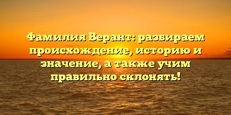 Фамилия Верант: разбираем происхождение, историю и значение, а также учим правильно склонять! Фамилия Верант: разбираем происхождение, историю и значение, а также учим правильно склонять!