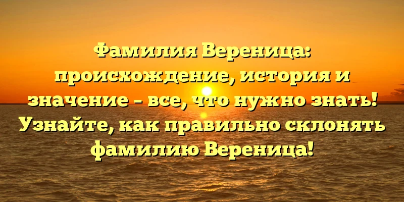 Фамилия Вереница: происхождение, история и значение – все, что нужно знать! Узнайте, как правильно склонять фамилию Вереница!