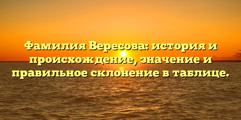 Фамилия Вересова: история и происхождение, значение и правильное склонение в таблице. Фамилия Вересова: история и происхождение, значение и правильное склонение в таблице.