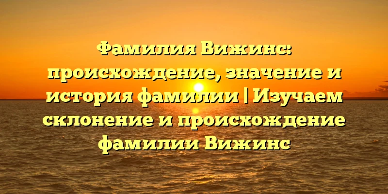 Фамилия Вижинс: происхождение, значение и история фамилии | Изучаем склонение и происхождение фамилии Вижинс Фамилия Вижинс: происхождение, значение и история фамилии | Изучаем склонение и происхождение фамилии Вижинс