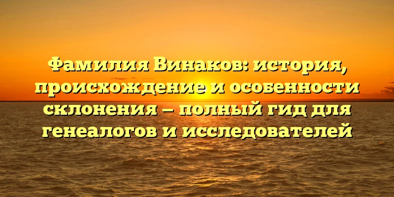 Фамилия Винаков: история, происхождение и особенности склонения — полный гид для генеалогов и исследователей Фамилия Винаков: история, происхождение и особенности склонения — полный гид для генеалогов и исследователей