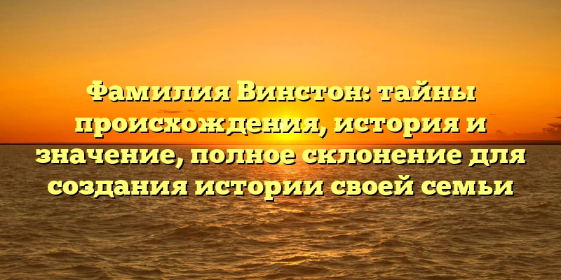 Фамилия Винстон: тайны происхождения, история и значение, полное склонение для создания истории своей семьи