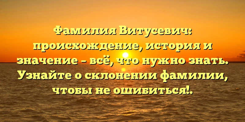 Фамилия Витусевич: происхождение, история и значение – всё, что нужно знать. Узнайте о склонении фамилии, чтобы не ошибиться!. Фамилия Витусевич: происхождение, история и значение – всё, что нужно знать. Узнайте о склонении фамилии, чтобы не ошибиться!.