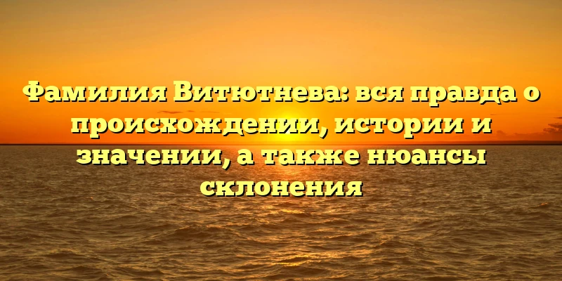 Фамилия Витютнева: вся правда о происхождении, истории и значении, а также нюансы склонения Фамилия Витютнева: вся правда о происхождении, истории и значении, а также нюансы склонения
