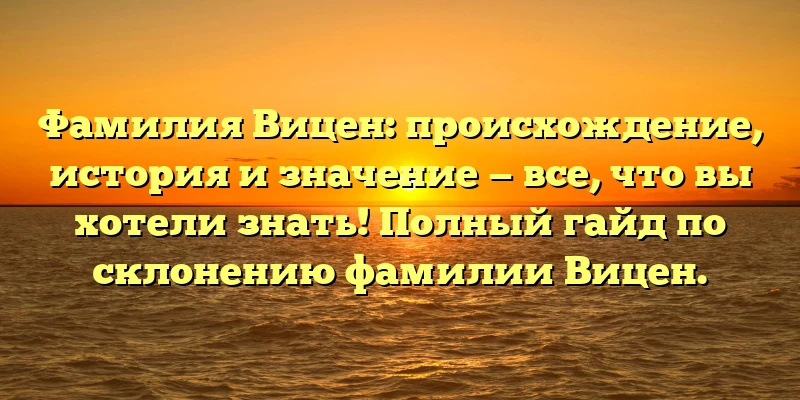 Фамилия Вицен: происхождение, история и значение — все, что вы хотели знать! Полный гайд по склонению фамилии Вицен. Фамилия Вицен: происхождение, история и значение — все, что вы хотели знать! Полный гайд по склонению фамилии Вицен.