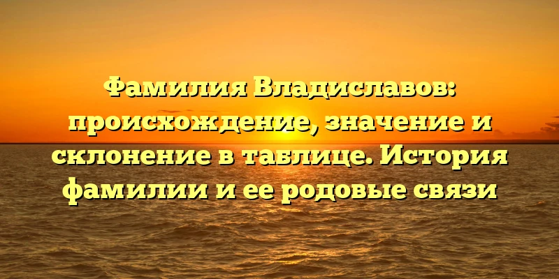 Фамилия Владиславов: происхождение, значение и склонение в таблице. История фамилии и ее родовые связи Фамилия Владиславов: происхождение, значение и склонение в таблице. История фамилии и ее родовые связи