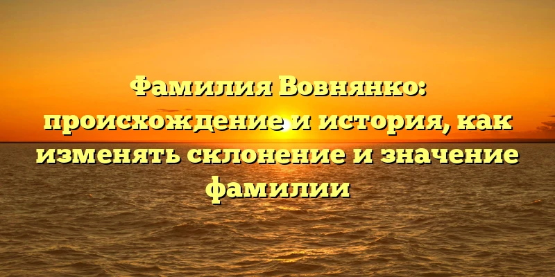 Фамилия Вовнянко: происхождение и история, как изменять склонение и значение фамилии Фамилия Вовнянко: происхождение и история, как изменять склонение и значение фамилии