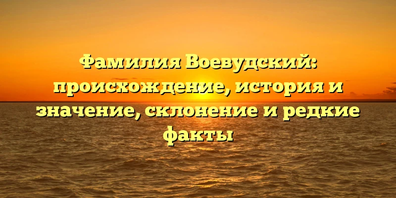 Фамилия Воевудский: происхождение, история и значение, склонение и редкие факты Фамилия Воевудский: происхождение, история и значение, склонение и редкие факты