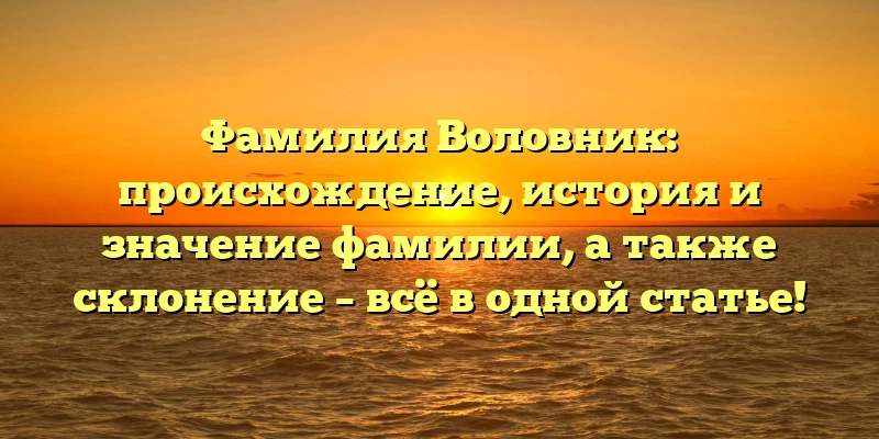 Фамилия Воловник: происхождение, история и значение фамилии, а также склонение – всё в одной статье! Фамилия Воловник: происхождение, история и значение фамилии, а также склонение – всё в одной статье!