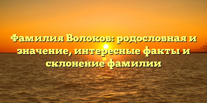 Фамилия Волоков: родословная и значение, интересные факты и склонение фамилии Фамилия Волоков: родословная и значение, интересные факты и склонение фамилии