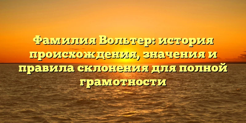 Фамилия Вольтер: история происхождения, значения и правила склонения для полной грамотности Фамилия Вольтер: история происхождения, значения и правила склонения для полной грамотности