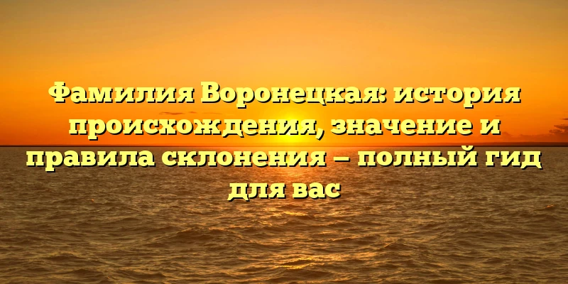 Фамилия Воронецкая: история происхождения, значение и правила склонения — полный гид для вас Фамилия Воронецкая: история происхождения, значение и правила склонения — полный гид для вас