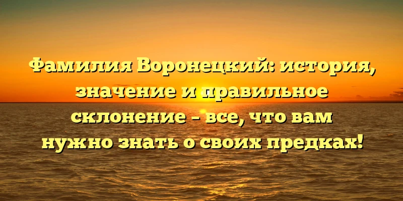 Фамилия Воронецкий: история, значение и правильное склонение – все, что вам нужно знать о своих предках! Фамилия Воронецкий: история, значение и правильное склонение – все, что вам нужно знать о своих предках!