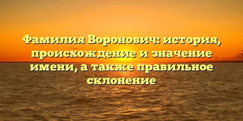 Фамилия Воронович: история, происхождение и значение имени, а также правильное склонение Фамилия Воронович: история, происхождение и значение имени, а также правильное склонение