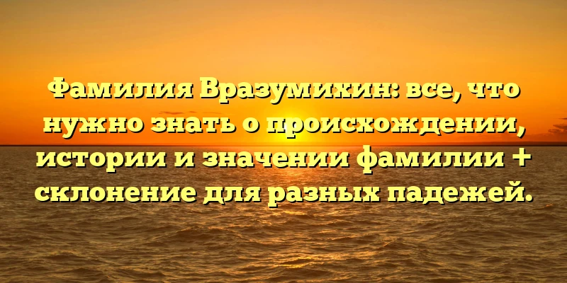 Фамилия Вразумихин: все, что нужно знать о происхождении, истории и значении фамилии + склонение для разных падежей. Фамилия Вразумихин: все, что нужно знать о происхождении, истории и значении фамилии + склонение для разных падежей.