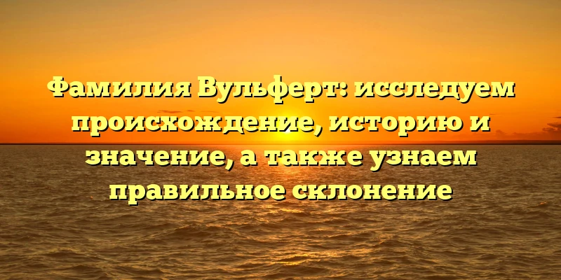 Фамилия Вульферт: исследуем происхождение, историю и значение, а также узнаем правильное склонение Фамилия Вульферт: исследуем происхождение, историю и значение, а также узнаем правильное склонение