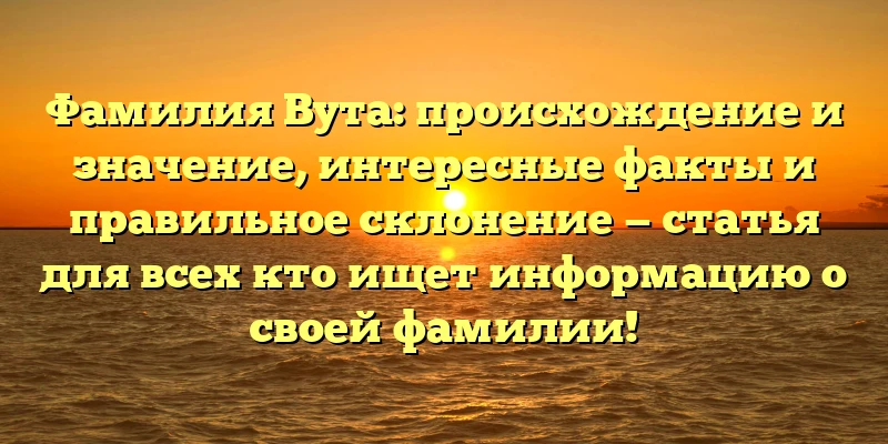 Фамилия Вута: происхождение и значение, интересные факты и правильное склонение — статья для всех кто ищет информацию о своей фамилии! Фамилия Вута: происхождение и значение, интересные факты и правильное склонение — статья для всех кто ищет информацию о своей фамилии!