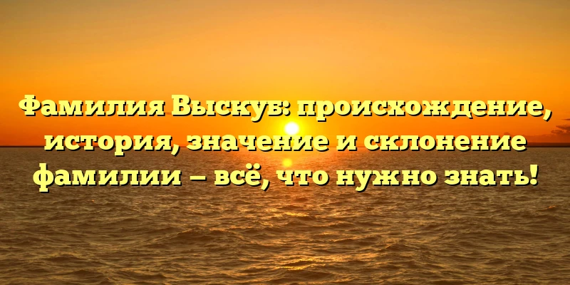 Фамилия Выскуб: происхождение, история, значение и склонение фамилии — всё, что нужно знать! Фамилия Выскуб: происхождение, история, значение и склонение фамилии — всё, что нужно знать!
