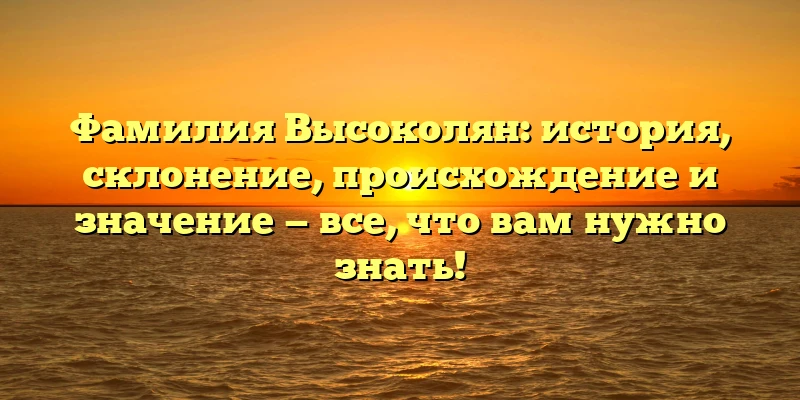 Фамилия Высоколян: история, склонение, происхождение и значение — все, что вам нужно знать! Фамилия Высоколян: история, склонение, происхождение и значение — все, что вам нужно знать!