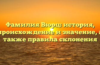 Фамилия Вюрц: история, происхождение и значение, а также правила склонения