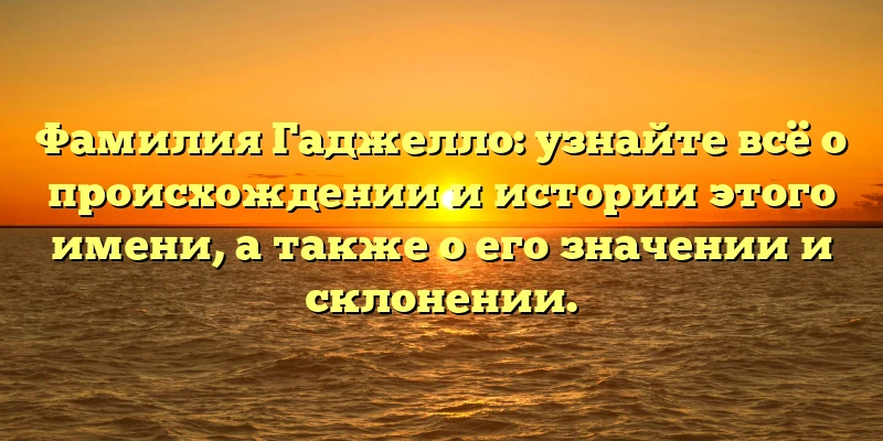 Фамилия Гаджелло: узнайте всё о происхождении и истории этого имени, а также о его значении и склонении. Фамилия Гаджелло: узнайте всё о происхождении и истории этого имени, а также о его значении и склонении.