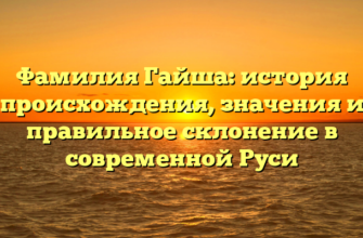 Фамилия Гайша: история происхождения, значения и правильное склонение в современной Руси Фамилия Гайша: история происхождения, значения и правильное склонение в современной Руси