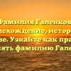 Фамилия Галенков: происхождение, история и значение. Узнайте как правильно склонять фамилию Галенков.