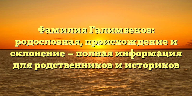 Фамилия Галимбеков: родословная, происхождение и склонение — полная информация для родственников и историков Фамилия Галимбеков: родословная, происхождение и склонение — полная информация для родственников и историков