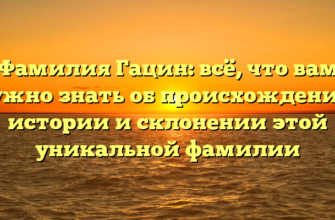 Фамилия Гацин: всё, что вам нужно знать об происхождении, истории и склонении этой уникальной фамилии Фамилия Гацин: всё, что вам нужно знать об происхождении, истории и склонении этой уникальной фамилии