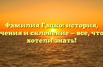 Фамилия Гацко: история, значения и склонение — все, что вы хотели знать! Фамилия Гацко: история, значения и склонение — все, что вы хотели знать!
