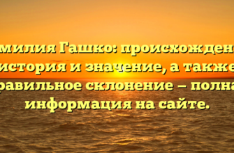Фамилия Гашко: происхождение, история и значение, а также правильное склонение — полная информация на сайте.