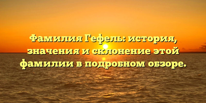 Фамилия Гефель: история, значения и склонение этой фамилии в подробном обзоре. Фамилия Гефель: история, значения и склонение этой фамилии в подробном обзоре.
