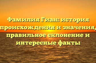 Фамилия Гиан: история происхождения и значения, правильное склонение и интересные факты Фамилия Гиан: история происхождения и значения, правильное склонение и интересные факты