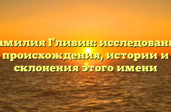 Фамилия Гливин: исследование происхождения, истории и склонения этого имени Фамилия Гливин: исследование происхождения, истории и склонения этого имени