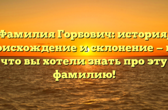 Фамилия Горбович: история, происхождение и склонение — все, что вы хотели знать про эту фамилию! Фамилия Горбович: история, происхождение и склонение — все, что вы хотели знать про эту фамилию!
