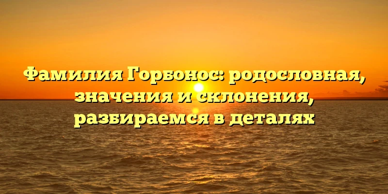 Фамилия Горбонос: родословная, значения и склонения, разбираемся в деталях Фамилия Горбонос: родословная, значения и склонения, разбираемся в деталях