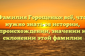 Фамилия Горощенко: всё, что нужно знать об истории, происхождении, значении и склонении этой фамилии Фамилия Горощенко: всё, что нужно знать об истории, происхождении, значении и склонении этой фамилии