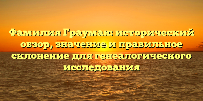 Фамилия Грауман: исторический обзор, значение и правильное склонение для генеалогического исследования