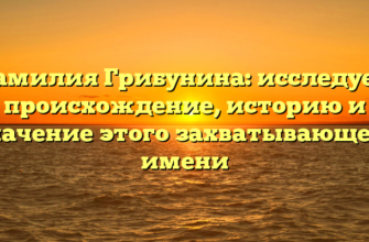 Фамилия Грибунина: исследуем происхождение, историю и значение этого захватывающего имени