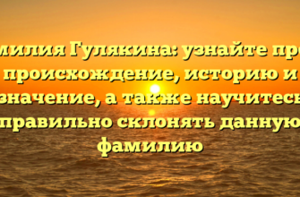 Фамилия Гулякина: узнайте про ее происхождение, историю и значение, а также научитесь правильно склонять данную фамилию