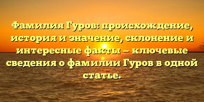 Фамилия Гуров: происхождение, история и значение, склонение и интересные факты — ключевые сведения о фамилии Гуров в одной статье.