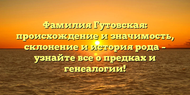 Фамилия Гутовская: происхождение и значимость, склонение и история рода – узнайте все о предках и генеалогии! Фамилия Гутовская: происхождение и значимость, склонение и история рода – узнайте все о предках и генеалогии!