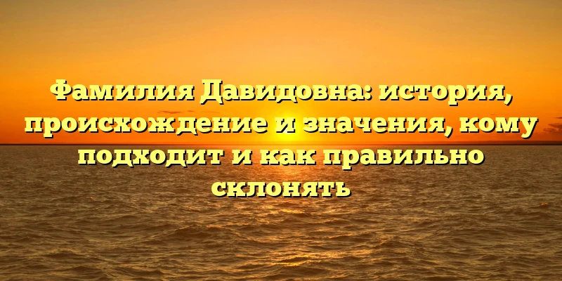 Фамилия Давидовна: история, происхождение и значения, кому подходит и как правильно склонять Фамилия Давидовна: история, происхождение и значения, кому подходит и как правильно склонять