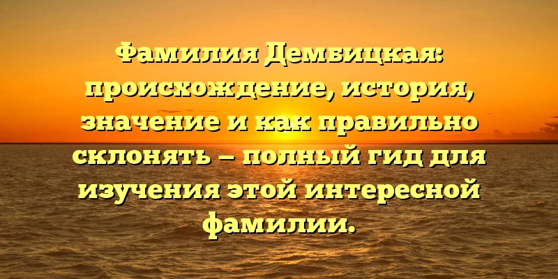 Фамилия Дембицкая: происхождение, история, значение и как правильно склонять — полный гид для изучения этой интересной фамилии. Фамилия Дембицкая: происхождение, история, значение и как правильно склонять — полный гид для изучения этой интересной фамилии.
