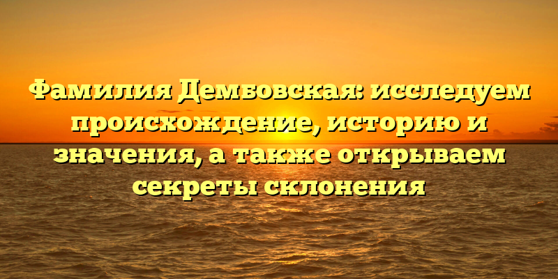 Фамилия Дембовская: исследуем происхождение, историю и значения, а также открываем секреты склонения