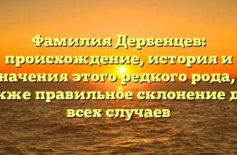 Фамилия Дербенцев: происхождение, история и значения этого редкого рода, а также правильное склонение для всех случаев