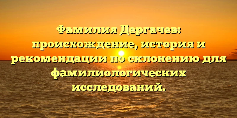 Фамилия Дергачев: происхождение, история и рекомендации по склонению для фамилиологических исследований. Фамилия Дергачев: происхождение, история и рекомендации по склонению для фамилиологических исследований.