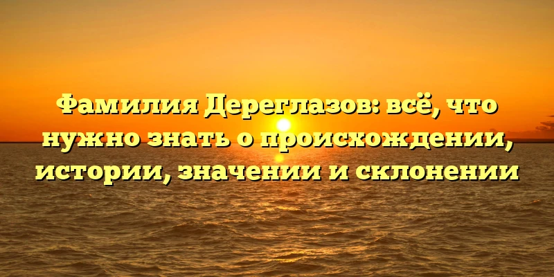 Фамилия Дереглазов: всё, что нужно знать о происхождении, истории, значении и склонении Фамилия Дереглазов: всё, что нужно знать о происхождении, истории, значении и склонении
